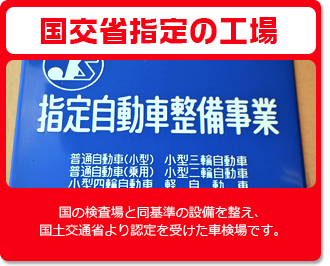 国交省指定の工場 国の検査場と同基準の設備を整え、国土交通省より認定を受けた車検場です。